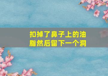 扣掉了鼻子上的油脂然后留下一个洞