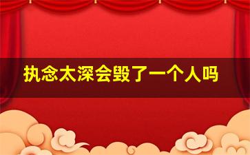 执念太深会毁了一个人吗