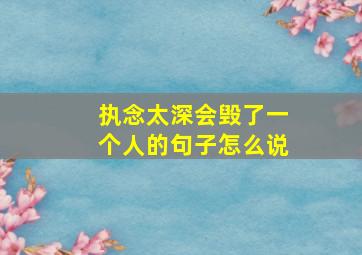 执念太深会毁了一个人的句子怎么说