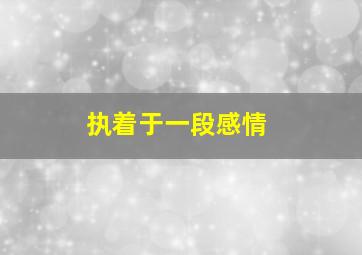 执着于一段感情