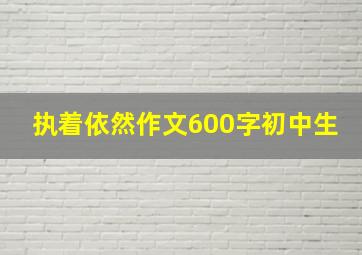 执着依然作文600字初中生