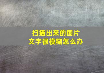 扫描出来的图片文字很模糊怎么办