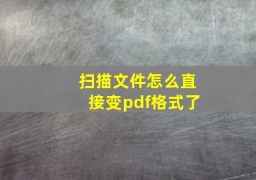 扫描文件怎么直接变pdf格式了