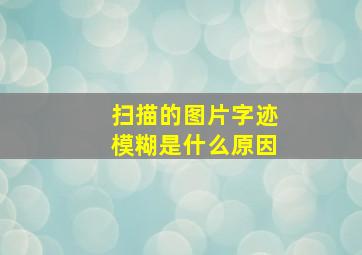 扫描的图片字迹模糊是什么原因