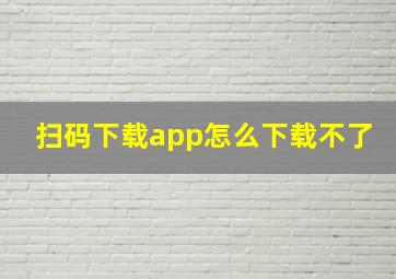 扫码下载app怎么下载不了