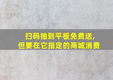 扫码抽到平板免费送,但要在它指定的商城消费