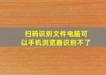 扫码识别文件电脑可以手机浏览器识别不了