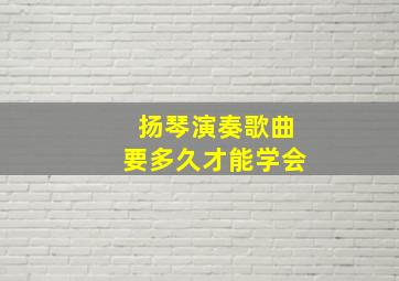 扬琴演奏歌曲要多久才能学会