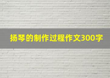 扬琴的制作过程作文300字