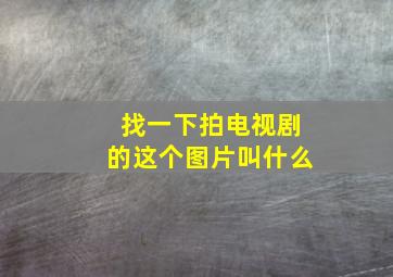 找一下拍电视剧的这个图片叫什么