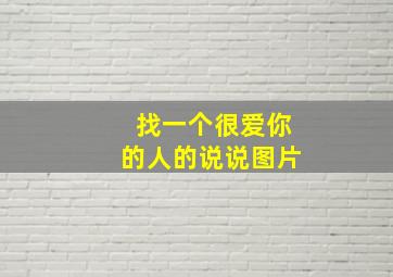 找一个很爱你的人的说说图片