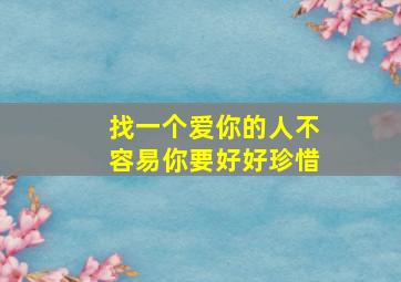 找一个爱你的人不容易你要好好珍惜