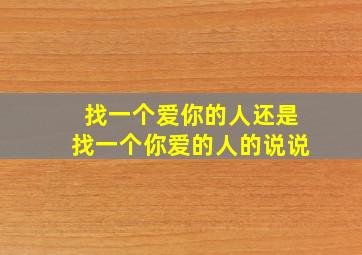 找一个爱你的人还是找一个你爱的人的说说