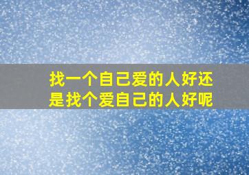 找一个自己爱的人好还是找个爱自己的人好呢