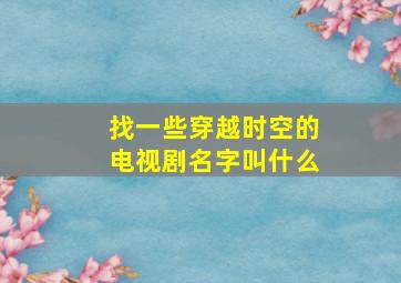 找一些穿越时空的电视剧名字叫什么