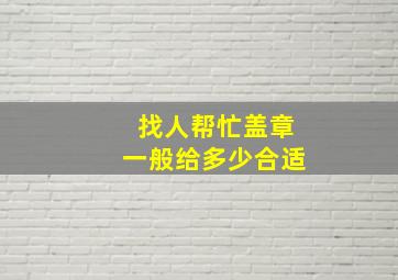 找人帮忙盖章一般给多少合适