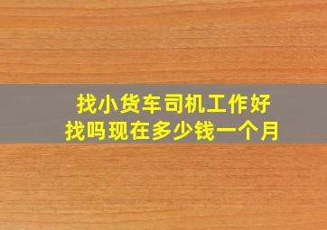 找小货车司机工作好找吗现在多少钱一个月