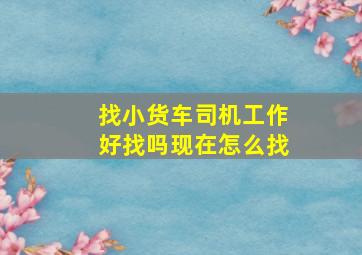 找小货车司机工作好找吗现在怎么找