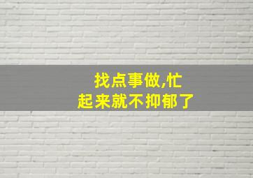 找点事做,忙起来就不抑郁了