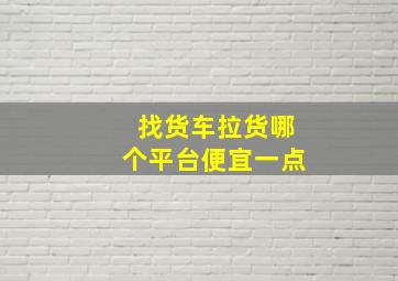 找货车拉货哪个平台便宜一点