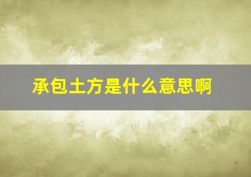 承包土方是什么意思啊