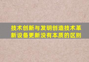 技术创新与发明创造技术革新设备更新没有本质的区别