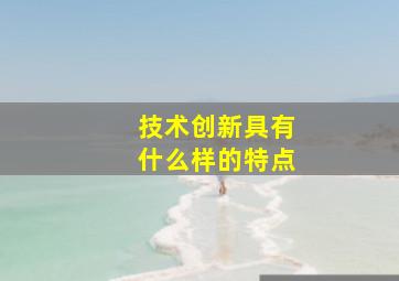 技术创新具有什么样的特点