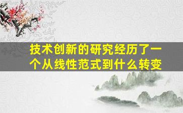 技术创新的研究经历了一个从线性范式到什么转变