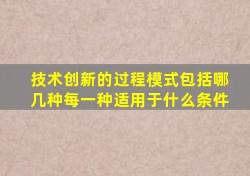 技术创新的过程模式包括哪几种每一种适用于什么条件