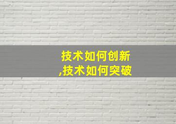 技术如何创新,技术如何突破