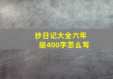 抄日记大全六年级400字怎么写