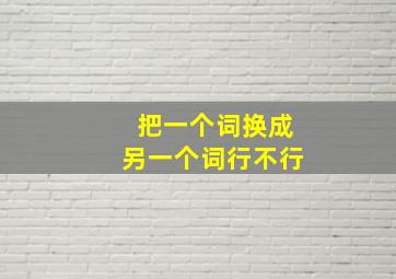 把一个词换成另一个词行不行