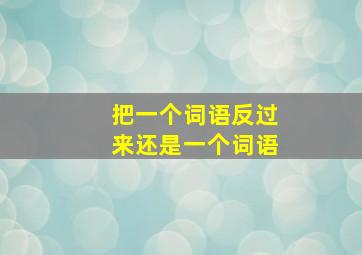 把一个词语反过来还是一个词语