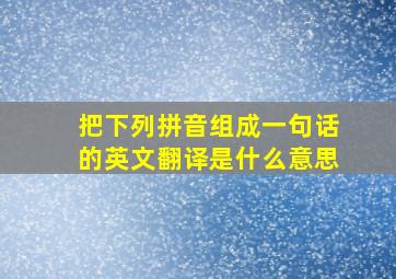 把下列拼音组成一句话的英文翻译是什么意思