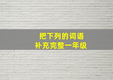 把下列的词语补充完整一年级