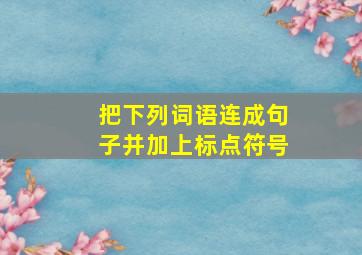 把下列词语连成句子并加上标点符号