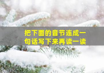 把下面的音节连成一句话写下来再读一读