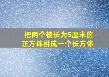 把两个棱长为5厘米的正方体拼成一个长方体