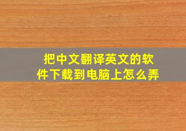 把中文翻译英文的软件下载到电脑上怎么弄