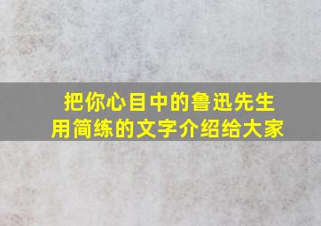 把你心目中的鲁迅先生用简练的文字介绍给大家