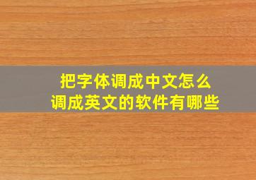 把字体调成中文怎么调成英文的软件有哪些