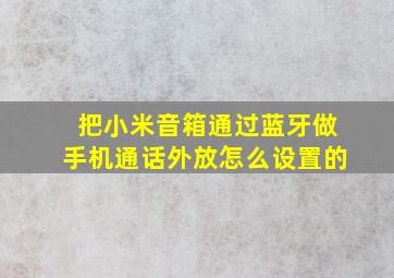 把小米音箱通过蓝牙做手机通话外放怎么设置的