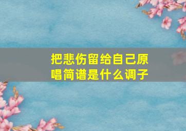 把悲伤留给自己原唱简谱是什么调子