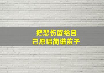 把悲伤留给自己原唱简谱笛子