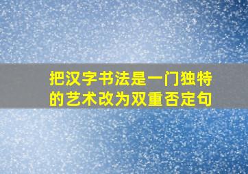 把汉字书法是一门独特的艺术改为双重否定句