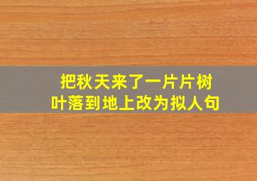 把秋天来了一片片树叶落到地上改为拟人句