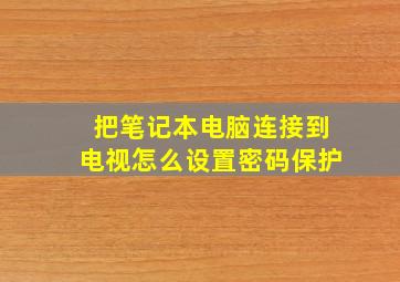 把笔记本电脑连接到电视怎么设置密码保护