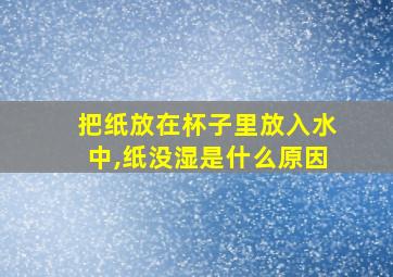 把纸放在杯子里放入水中,纸没湿是什么原因