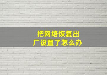 把网络恢复出厂设置了怎么办