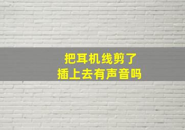 把耳机线剪了插上去有声音吗